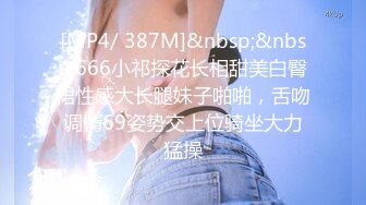 [MP4/ 387M]&nbsp;&nbsp;666小祁探花长相甜美白臀裙性感大长腿妹子啪啪，舌吻调情69姿势交上位骑坐大力猛操