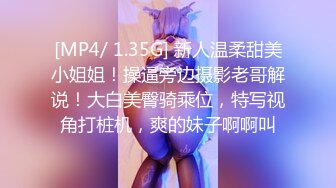 [MP4/ 1.35G] 新人温柔甜美小姐姐！操逼旁边摄影老哥解说！大白美臀骑乘位，特写视角打桩机，爽的妹子啊啊叫