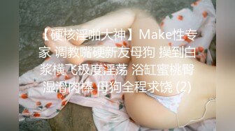 【硬核淫啪大神】Make性专家 调教嘴硬新友母狗 操到白浆横飞极度淫荡 浴缸蜜桃臀湿滑肉棒 母狗全程求饶 (2)