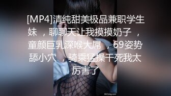 [MP4]清纯甜美极品兼职学生妹 ，聊聊天让我摸摸奶子 ，童颜巨乳深喉大屌 ，69姿势舔小穴 ，骑乘猛操干死我太厉害了