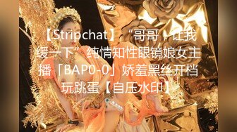 【Stripchat】“哥哥，让我缓一下”纯情知性眼镜娘女主播「BAP0-0」娇羞黑丝开档玩跳蛋【自压水印】