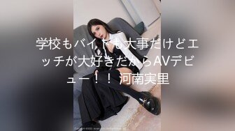 学校もバイトも大事だけどエッチが大好きだからAVデビュー！！ 河南実里