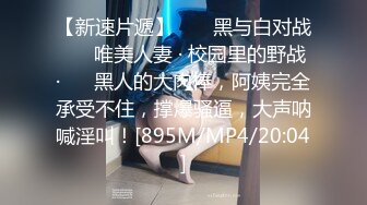 【新速片遞】 ❤️ 黑与白对战 ❤️ 唯美人妻 · 校园里的野战 ·❤️ 黑人的大肉棒，阿姨完全承受不住，撑爆骚逼，大声呐喊淫叫！[895M/MP4/20:04]