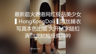 最新超火香港网红极品美少女▌HongKongDoll ▌薄丝睡衣写真本色出镜 大开M字腿扣弄白虎鲜鲍极爽呻吟