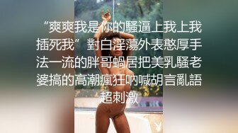 “爽爽我是你的騷逼上我上我插死我”對白淫蕩外表憨厚手法一流的胖哥蝸居把美乳騷老婆搞的高潮瘋狂吶喊胡言亂語超刺激