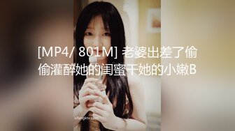 [MP4/ 801M] 老婆出差了偷偷灌醉她的闺蜜干她的小嫩B