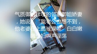 气质御姐嗲嗲的邻家御姐娇妻，她说：“我老公也想不到，他老婆在上面被操呢”白白嫩嫩少妇叫声淫荡