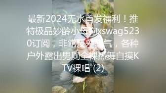 最新2024无水首发福利！推特极品妙龄小母狗xswag5230订阅，非常反差骚气，各种户外露出男厕全裸热舞自摸KTV裸唱 (2)