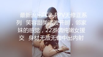 ✿最新流出FC2-PPV无修正系列✿笑容甜美活泼开朗，邻家妹的感觉，22岁清纯嫩女援交✿身材无敌无套中出内射