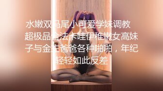 水嫩双马尾小可爱学妹调教✿超极品合法卡哇伊稚嫩女高妹子与金主爸爸各种啪啪，年纪轻轻如此反差