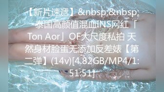 【新片速遞】&nbsp;&nbsp; ✨泰国高颜值混血INS网红「Ton Aor」OF大尺度私拍 天然身材脸蛋无添加反差婊【第二弹】(14v)[4.82GB/MP4/1:51:51]