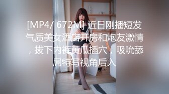 [MP4/ 672M] 近日刚播短发气质美女酒店开房和炮友激情，拔下内裤黄瓜插穴，吸吮舔屌特写视角后入