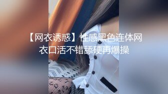 【网衣诱惑】性感黑色连体网衣口活不错舔硬再爆操