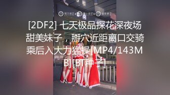 [2DF2] 七天极品探花深夜场甜美妹子，掰穴近距离口交骑乘后入大力猛操[MP4/143MB][BT种子]