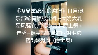 《极品重磅高价购得》日月俱乐部稀有顶级全祼~大奶大乳晕风骚女郎【小黄】爵士舞+走秀+健身操三部曲~阴毛浓密对波乱颤 (爵士舞)