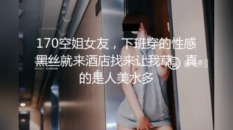 170空姐女友，下班穿的性感黑丝就来酒店找来让我草。真的是人美水多