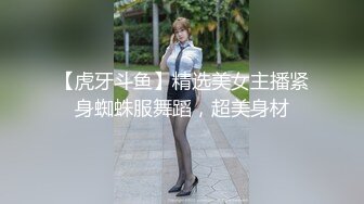 【虎牙斗鱼】精选美女主播紧身蜘蛛服舞蹈，超美身材