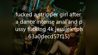 fucked a stripper girl after a dance intense anal and pussy fucking 4k jessijek (ph63a0decd57f15)