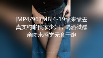 [MP4/967MB]4-19缘来缘去真实约啪良家少妇，喝酒微醺亲吻来感觉无套干炮