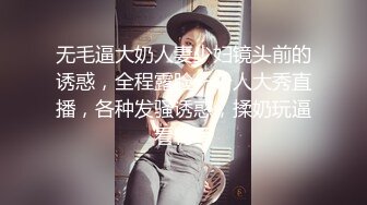 无毛逼大奶人妻少妇镜头前的诱惑，全程露脸一个人大秀直播，各种发骚诱惑，揉奶玩逼看特写