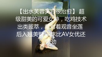 【出水芙蓉笑容很治愈】 超级甜美的可爱女神，吃鸡技术出类拔萃，背对着观音坐莲 后入翘美臀 叫床比AV女优还带劲