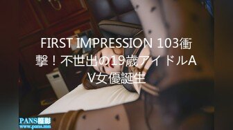 FIRST IMPRESSION 103衝撃！不世出の19歳アイドルAV女優誕生