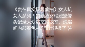 《贵在真实极限偸拍》女人坑女人系列！猥琐渣女暗藏摄像头记录大众浴室换衣室、洗浴间内部春色~场面壮观极了 (4)