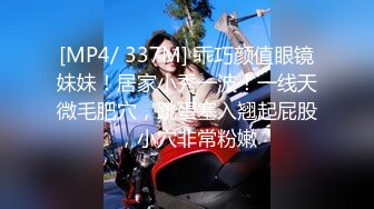 [MP4/ 337M] 乖巧颜值眼镜妹妹！居家小秀一波！一线天微毛肥穴，跳蛋塞入翘起屁股，小穴非常粉嫩