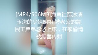 [MP4/506MB]海角社區冰清玉潔的少婦姐姐 被老公的農民工弟弟忽悠上床，在家偷情被無套內射