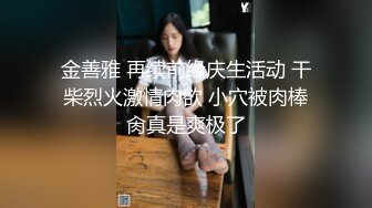 金善雅 再续前缘庆生活动 干柴烈火激情肉欲 小穴被肉棒肏真是爽极了