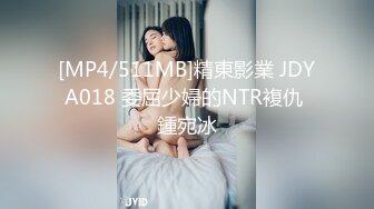 [MP4/511MB]精東影業 JDYA018 委屈少婦的NTR複仇 鍾宛冰