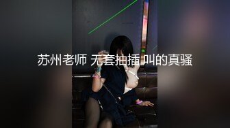 苏州老师 无套抽插 叫的真骚