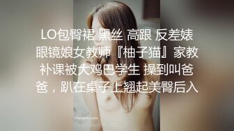 LO包臀裙 黑丝 高跟 反差婊眼镜娘女教师『柚子猫』家教补课被大鸡巴学生 操到叫爸爸，趴在桌子上翘起美臀后入