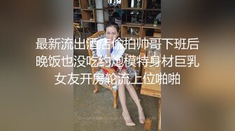 最新流出酒店偷拍帅哥下班后晚饭也没吃约炮模特身材巨乳女友开房轮流上位啪啪