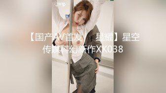 【国产AV首发❤️星耀】星空传媒科幻新作XK038