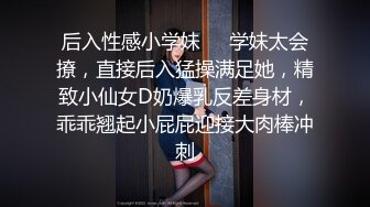 后入性感小学妹❤️学妹太会撩，直接后入猛操满足她，精致小仙女D奶爆乳反差身材，乖乖翘起小屁屁迎接大肉棒冲刺