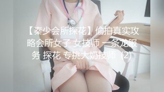 【秦少会所探花】偷拍真实攻略会所女子 女技师 一条龙服务 探花 专挑大奶技师  (2)