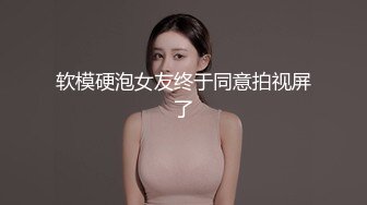 软模硬泡女友终于同意拍视屏了