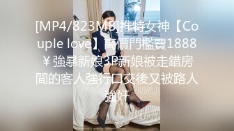 [MP4/823MB]推特女神【Couple love】高價門檻費1888￥強暴新娘3P新娘被走錯房間的客人強行口交後又被路人強奸