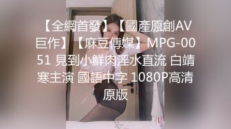 【全網首發】【國產原創AV巨作】【麻豆傳媒】MPG-0051 見到小鮮肉淫水直流 白靖寒主演 國語中字 1080P高清原版