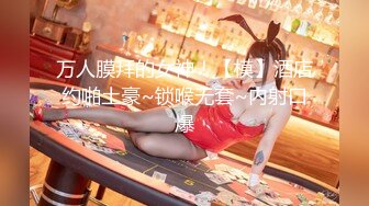 万人膜拜的女神！【模】酒店约啪土豪~锁喉无套~内射口爆