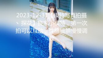 2023-12-31【模特写真拍摄丶探花】良家小模特，第一次拍可以互动，性格腼腆慢慢调教