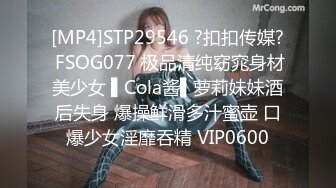 [MP4]STP29546 ?扣扣传媒? FSOG077 极品清纯窈窕身材美少女 ▌Cola酱▌萝莉妹妹酒后失身 爆操鲜滑多汁蜜壶 口爆少女淫靡吞精 VIP0600