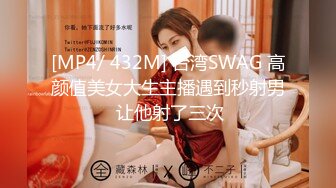 [MP4/ 432M] 台湾SWAG 高颜值美女大生主播遇到秒射男 让他射了三次