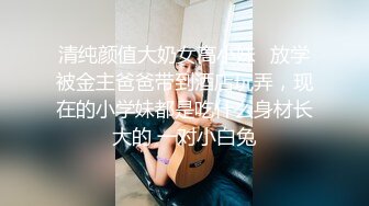 清纯颜值大奶女高小妹✅放学被金主爸爸带到酒店玩弄，现在的小学妹都是吃什么身材长大的 一对小白兔