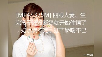 [MP4/ 375M] 四眼人妻、生完孩子还没断奶就开始偷情了，奶水滴不完，狂艹娇喘不已！