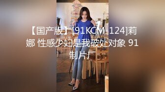 【国产版】[91KCM-124]莉娜 性感少妇是我破处对象 91制片厂