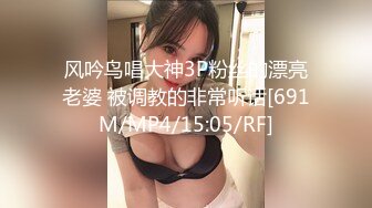 风吟鸟唱大神3P粉丝的漂亮老婆 被调教的非常听话[691M/MP4/15:05/RF]