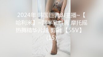 2024年 韩国巨乳BJ主播~【哈利米】~漏半乳抖胸 摩托摇热舞精华片段 剪辑 【55V】  (15)