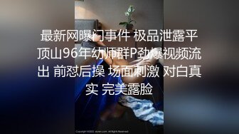 最新网曝门事件 极品泄露平顶山96年幼师群P劲爆视频流出 前怼后操 场面刺激 对白真实 完美露脸